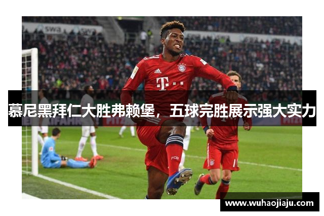 慕尼黑拜仁大胜弗赖堡，五球完胜展示强大实力