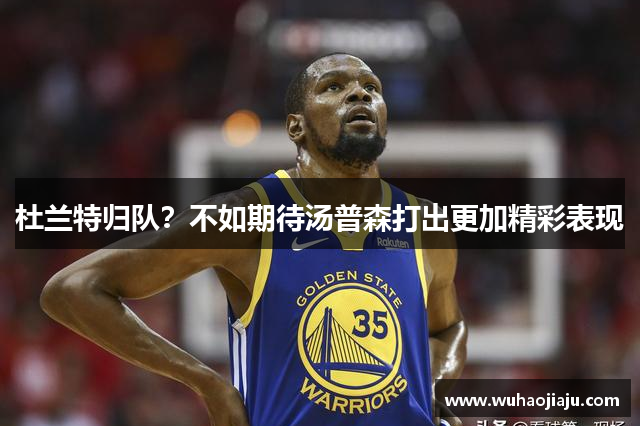 杜兰特归队？不如期待汤普森打出更加精彩表现