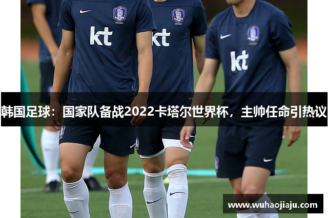 韩国足球：国家队备战2022卡塔尔世界杯，主帅任命引热议