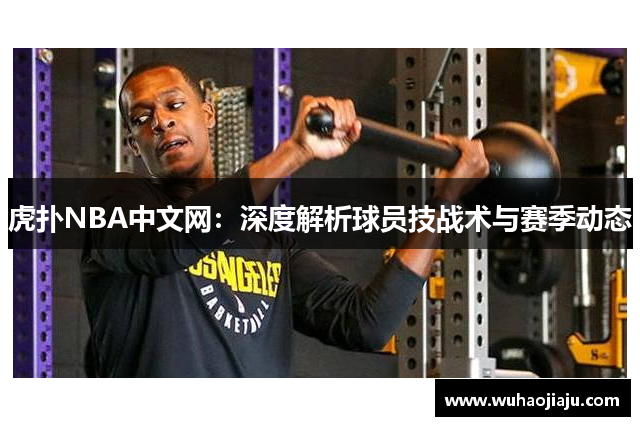 虎扑NBA中文网：深度解析球员技战术与赛季动态