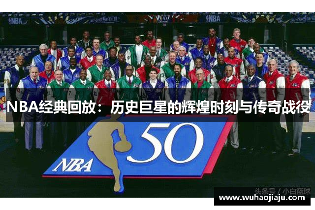 NBA经典回放：历史巨星的辉煌时刻与传奇战役