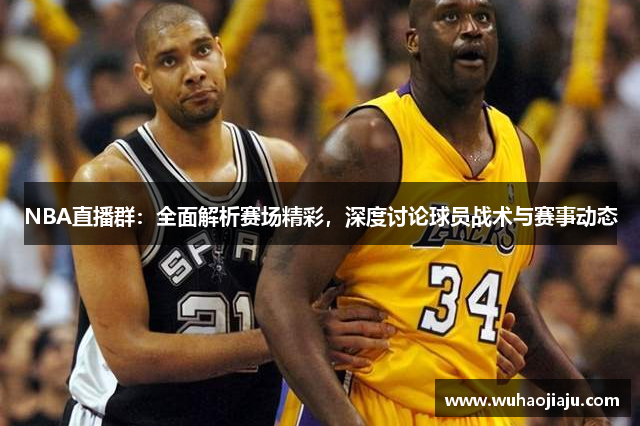 NBA直播群：全面解析赛场精彩，深度讨论球员战术与赛事动态