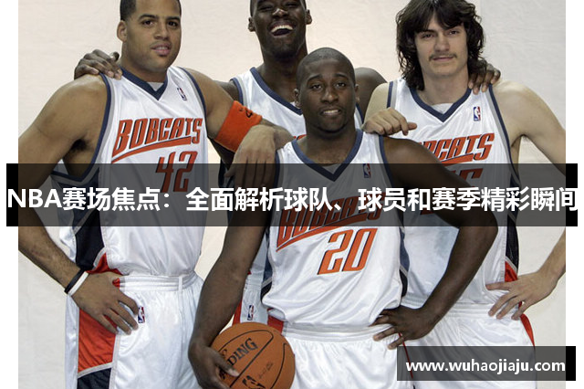 NBA赛场焦点：全面解析球队、球员和赛季精彩瞬间