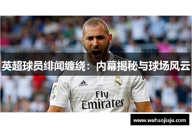 英超球员绯闻缠绕：内幕揭秘与球场风云