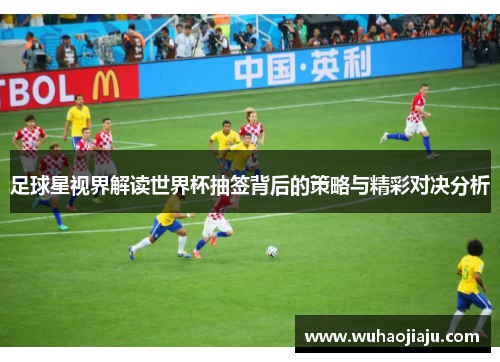 足球星视界解读世界杯抽签背后的策略与精彩对决分析
