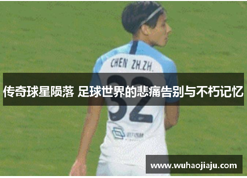 传奇球星陨落 足球世界的悲痛告别与不朽记忆