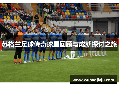 苏格兰足球传奇球星回顾与成就探讨之旅