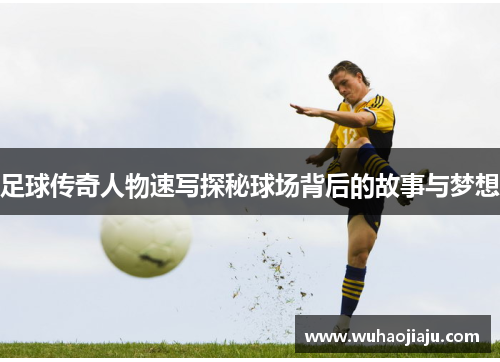 足球传奇人物速写探秘球场背后的故事与梦想