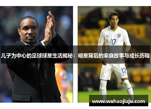 儿子为中心的足球球星生活揭秘：明星背后的家庭故事与成长历程