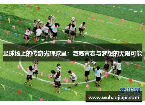 足球场上的传奇光辉球星：激荡青春与梦想的无限可能