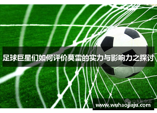 足球巨星们如何评价莫雷的实力与影响力之探讨