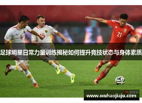 足球明星日常力量训练揭秘如何提升竞技状态与身体素质