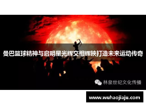 曼巴篮球精神与启明星光辉交相辉映打造未来运动传奇
