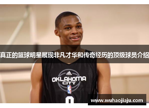 真正的篮球明星展现非凡才华和传奇经历的顶级球员介绍