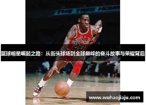 篮球明星崛起之路：从街头球场到全球巅峰的奋斗故事与荣耀背后