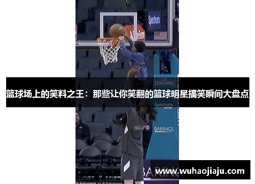 篮球场上的笑料之王：那些让你笑翻的篮球明星搞笑瞬间大盘点