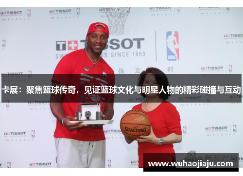 卡展：聚焦篮球传奇，见证篮球文化与明星人物的精彩碰撞与互动