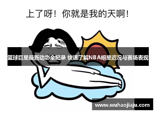 篮球巨星最新动态全纪录 快速了解NBA明星近况与赛场表现