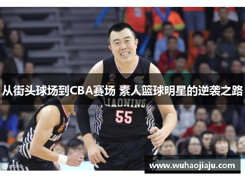 从街头球场到CBA赛场 素人篮球明星的逆袭之路
