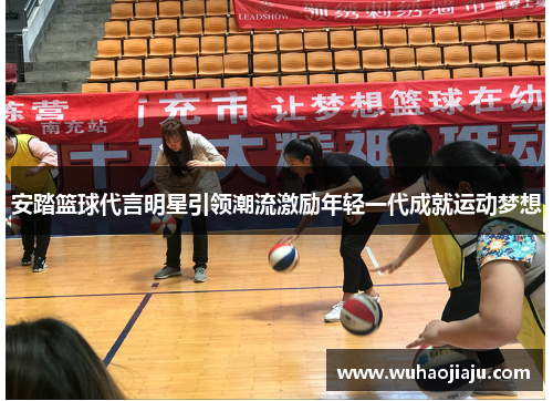 安踏篮球代言明星引领潮流激励年轻一代成就运动梦想