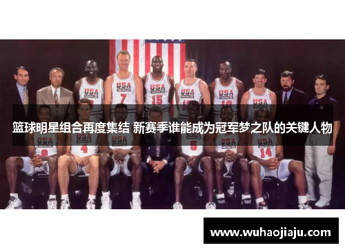 篮球明星组合再度集结 新赛季谁能成为冠军梦之队的关键人物