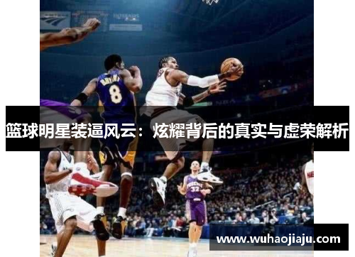 篮球明星装逼风云：炫耀背后的真实与虚荣解析