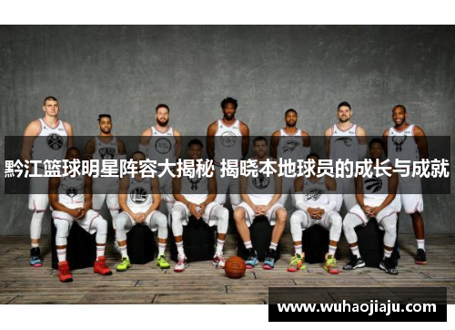 黔江篮球明星阵容大揭秘 揭晓本地球员的成长与成就